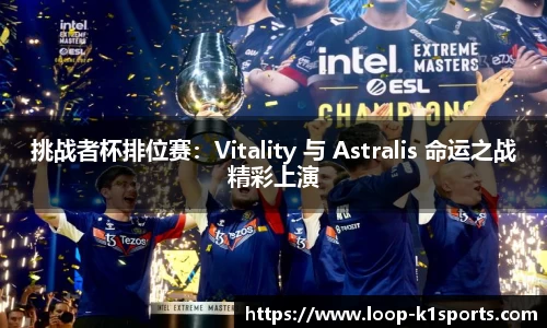 挑战者杯排位赛：Vitality 与 Astralis 命运之战精彩上演