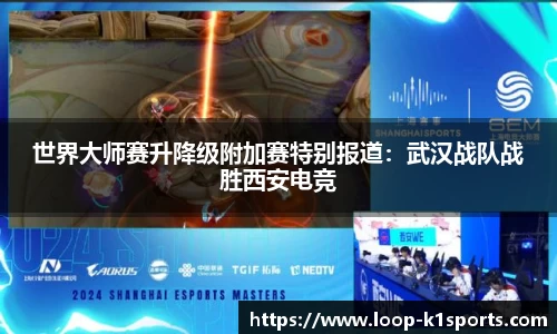 世界大师赛升降级附加赛特别报道：武汉战队战胜西安电竞