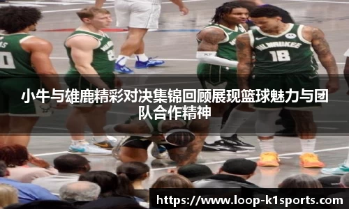 小牛与雄鹿精彩对决集锦回顾展现篮球魅力与团队合作精神
