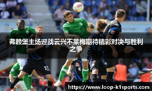 弗赖堡主场迎战云兴不莱梅期待精彩对决与胜利之争